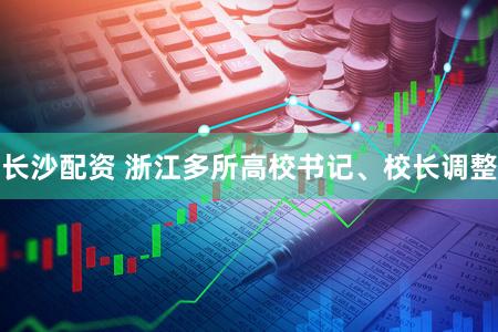 长沙配资 浙江多所高校书记、校长调整
