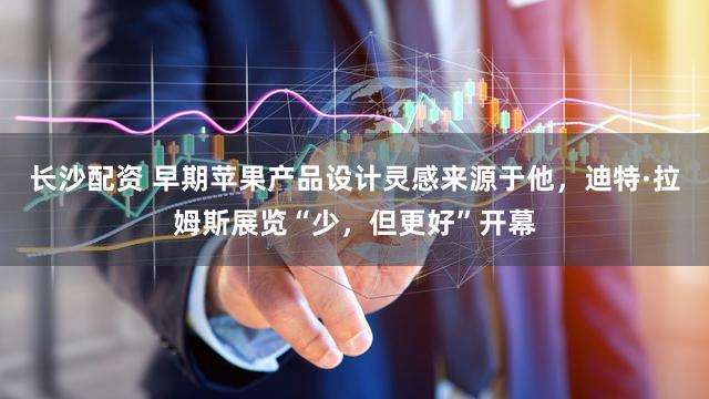 长沙配资 早期苹果产品设计灵感来源于他，迪特·拉姆斯展览“少，但更好”开幕