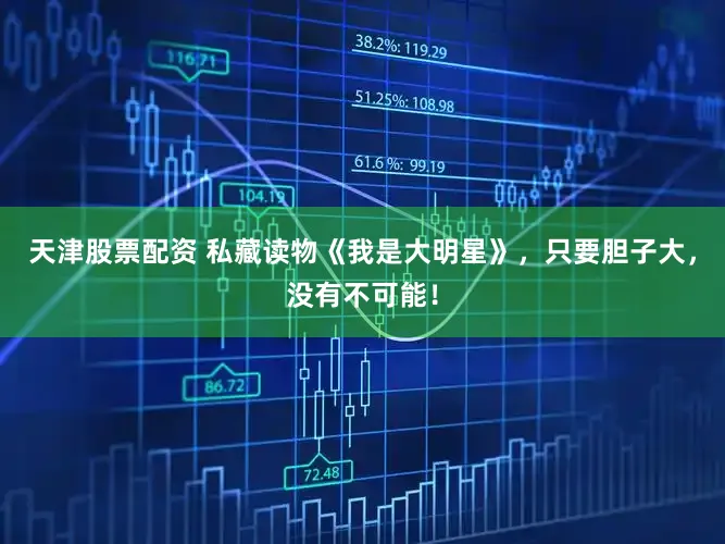 天津股票配资 私藏读物《我是大明星》，只要胆子大，没有不可能！