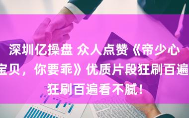 深圳亿操盘 众人点赞《帝少心尖宠：宝贝，你要乖》优质片段狂刷百遍看不腻！