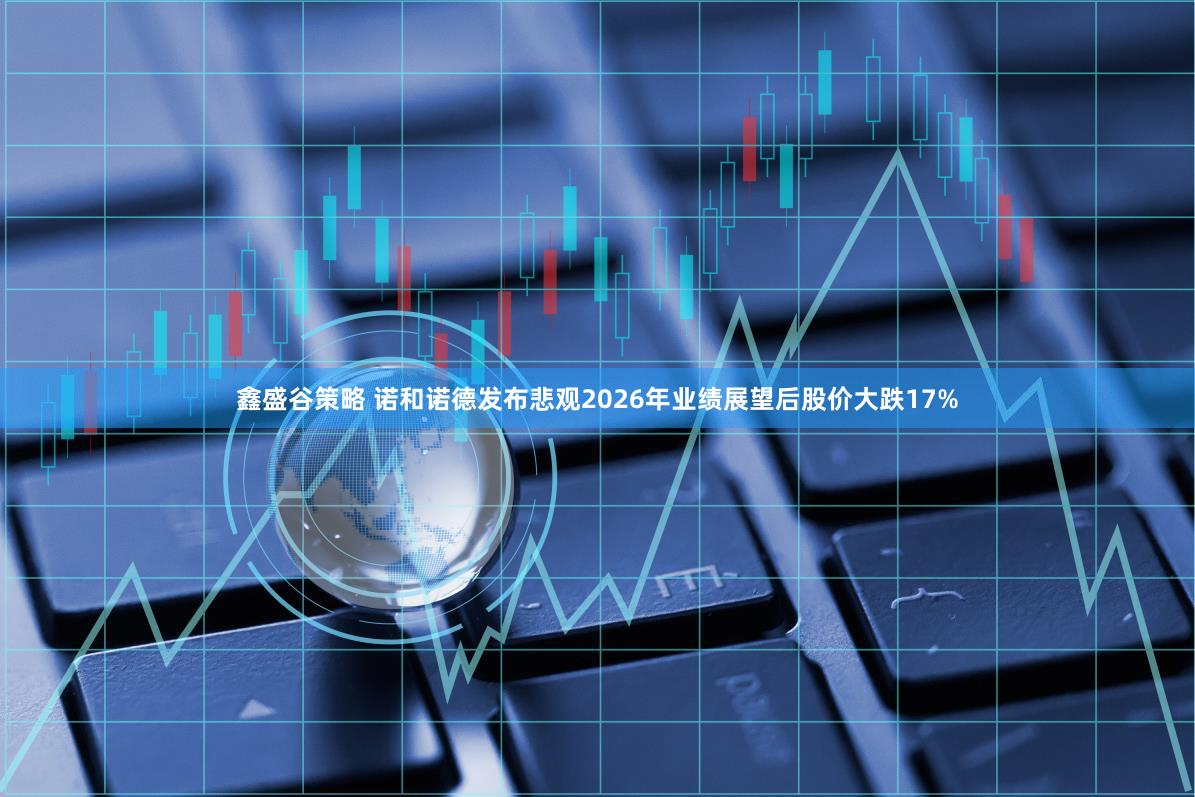 鑫盛谷策略 诺和诺德发布悲观2026年业绩展望后股价大跌17%