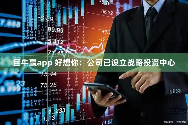 巨牛赢app 好想你：公司已设立战略投资中心