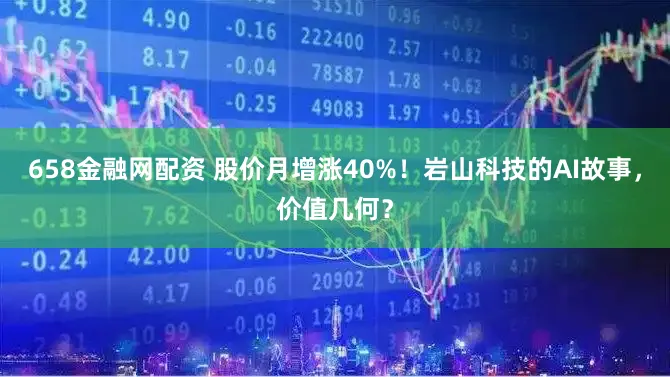 658金融网配资 股价月增涨40%！岩山科技的AI故事，价值几何？
