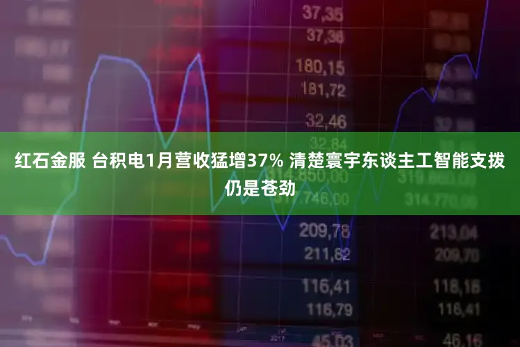 红石金服 台积电1月营收猛增37% 清楚寰宇东谈主工智能支拨仍是苍劲