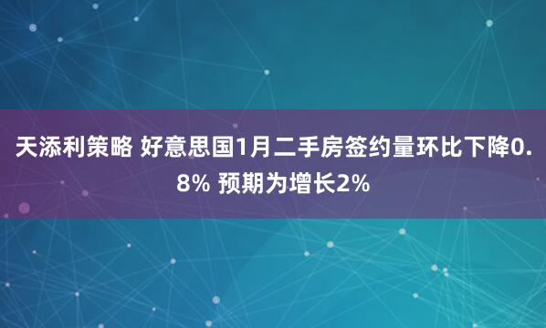 天添利策略 好意思国1月二手房签约量环比下降0.8% 预期为增长2%