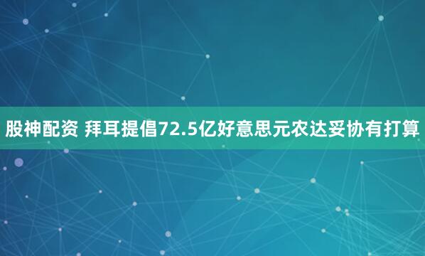 股神配资 拜耳提倡72.5亿好意思元农达妥协有打算