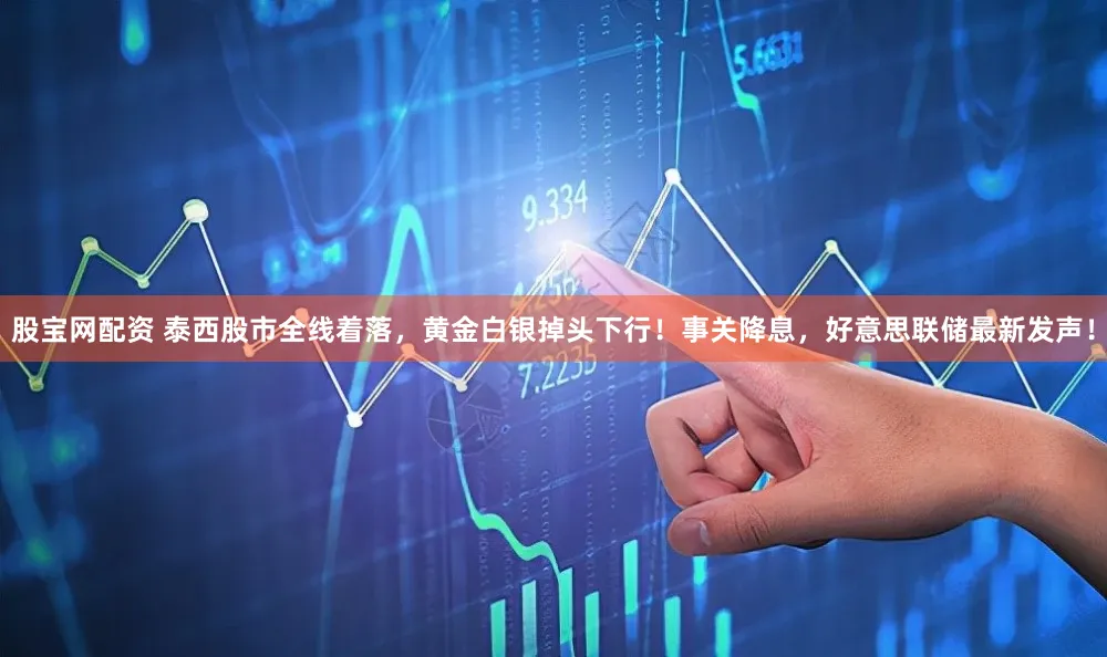 股宝网配资 泰西股市全线着落，黄金白银掉头下行！事关降息，好意思联储最新发声！