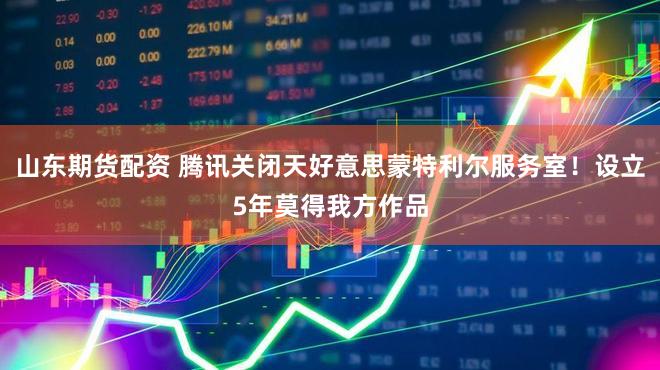 山东期货配资 腾讯关闭天好意思蒙特利尔服务室！设立5年莫得我方作品