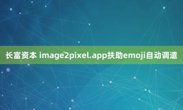 长富资本 image2pixel.app扶助emoji自动调遣