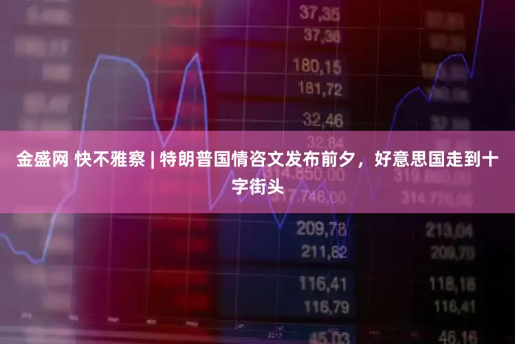 金盛网 快不雅察 | 特朗普国情咨文发布前夕，好意思国走到十字街头