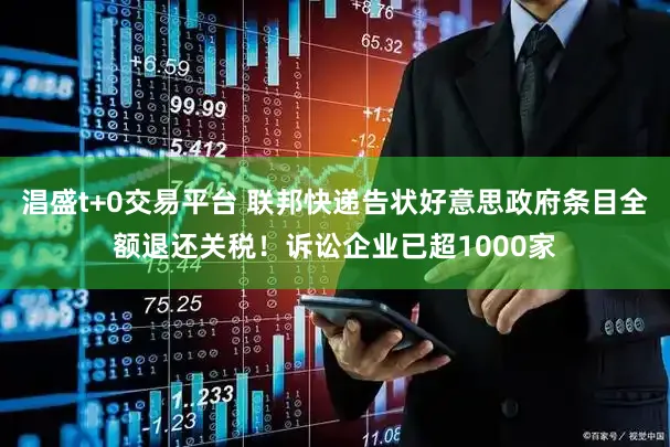 淐盛t+0交易平台 联邦快递告状好意思政府条目全额退还关税！诉讼企业已超1000家