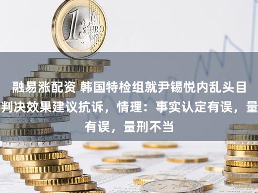 融易涨配资 韩国特检组就尹锡悦内乱头目罪一审判决效果建议抗诉，情理：事实认定有误，量刑不当
