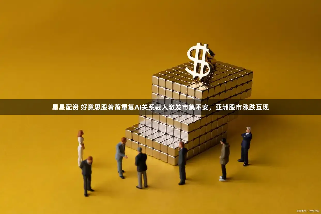 星星配资 好意思股着落重复AI关系裁人激发市集不安，亚洲股市涨跌互现