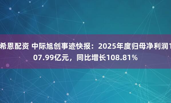 希恩配资 中际旭创事迹快报：2025年度归母净利润107.99亿元，同比增长108.81%