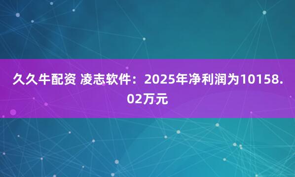久久牛配资 凌志软件：2025年净利润为10158.02万元