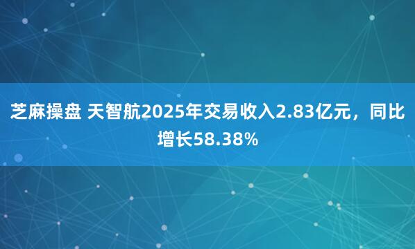 芝麻操盘 天智航2025年交易收入2.83亿元，同比增长58.38%