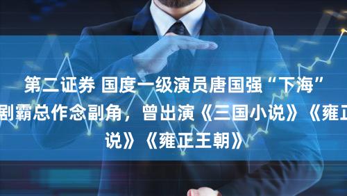 第二证券 国度一级演员唐国强“下海”！给短剧霸总作念副角，曾出演《三国小说》《雍正王朝》