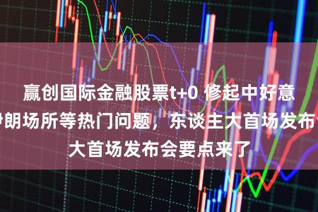 赢创国际金融股票t+0 修起中好意思关系、伊朗场所等热门问题，东谈主大首场发布会要点来了