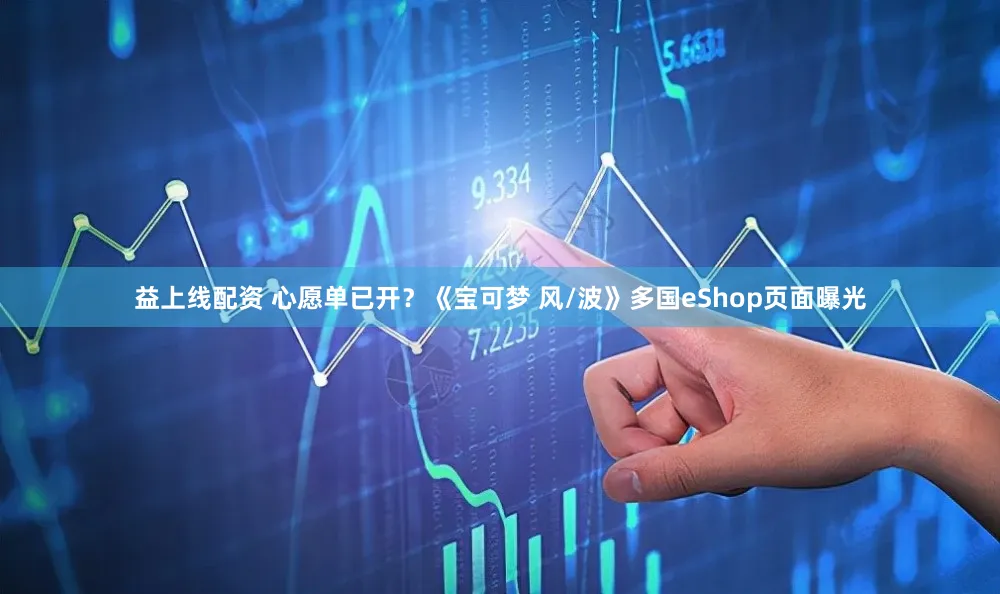 益上线配资 心愿单已开？《宝可梦 风/波》多国eShop页面曝光