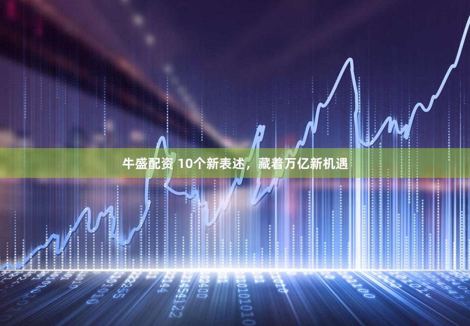 牛盛配资 10个新表述，藏着万亿新机遇