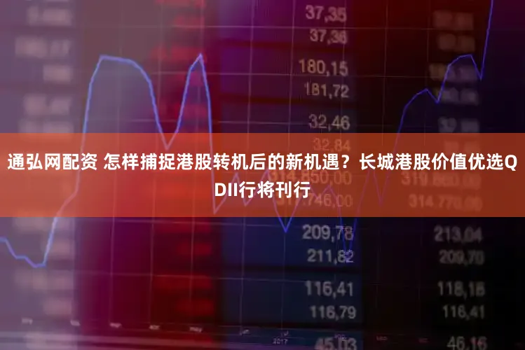 通弘网配资 怎样捕捉港股转机后的新机遇？长城港股价值优选QDII行将刊行