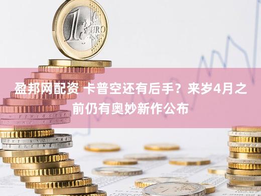 盈邦网配资 卡普空还有后手？来岁4月之前仍有奥妙新作公布