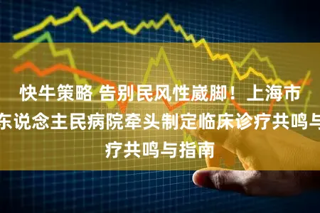 快牛策略 告别民风性崴脚！上海市第六东说念主民病院牵头制定临床诊疗共鸣与指南