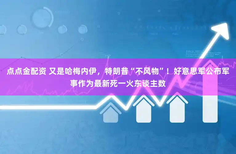 点点金配资 又是哈梅内伊，特朗普“不风物”！好意思军公布军事作为最新死一火东谈主数