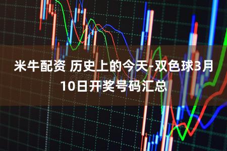 米牛配资 历史上的今天-双色球3月10日开奖号码汇总