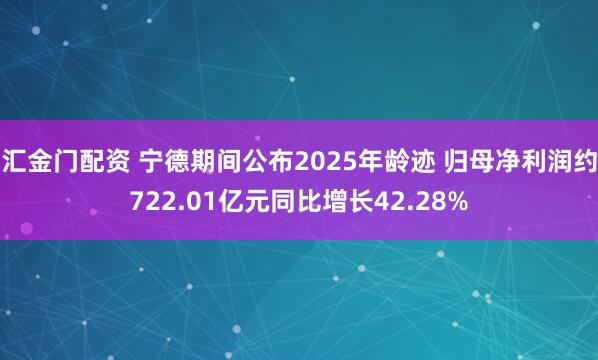 汇金门配资 宁德期间公布2025年龄迹 归母净利润约722.01亿元同比增长42.28%