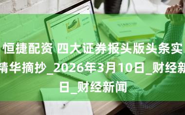 恒捷配资 四大证券报头版头条实质精华摘抄_2026年3月10日_财经新闻