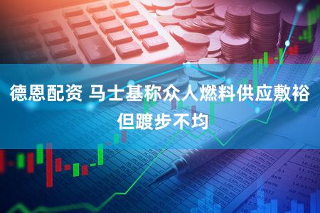德恩配资 马士基称众人燃料供应敷裕 但踱步不均