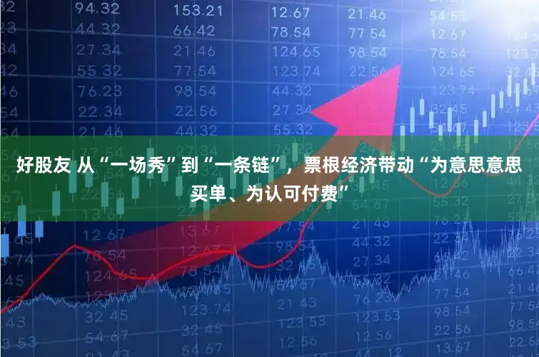 好股友 从“一场秀”到“一条链”，票根经济带动“为意思意思买单、为认可付费”