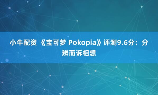 小牛配资 《宝可梦 Pokopia》评测9.6分：分辨而诉相想