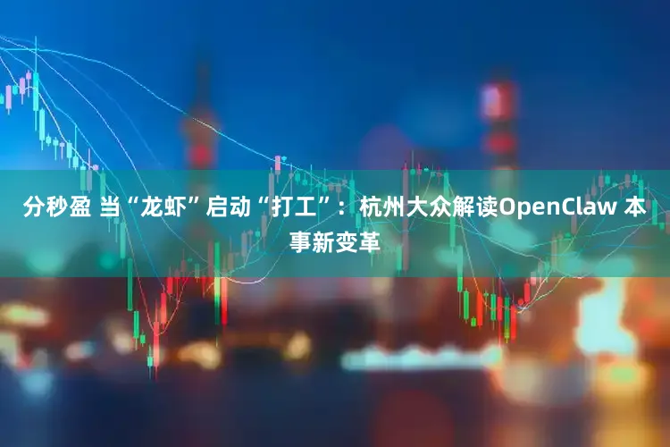 分秒盈 当“龙虾”启动“打工”：杭州大众解读OpenClaw 本事新变革