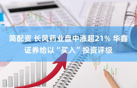 简配资 长风药业盘中涨超21% 华鑫证券给以“买入”投资评级