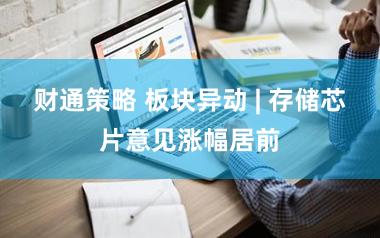 财通策略 板块异动 | 存储芯片意见涨幅居前