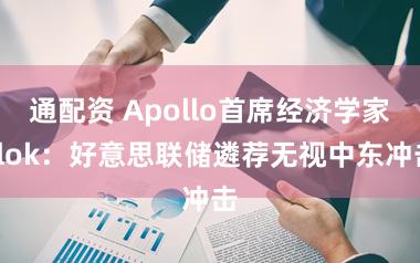 通配资 Apollo首席经济学家Slok：好意思联储遴荐无视中东冲击