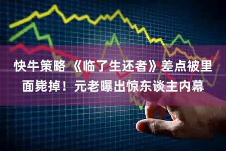 快牛策略 《临了生还者》差点被里面毙掉！元老曝出惊东谈主内幕