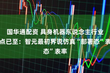 国华通配资 具身机器东说念主行业拐点已至:智元最初界说仿真“部署态”表率