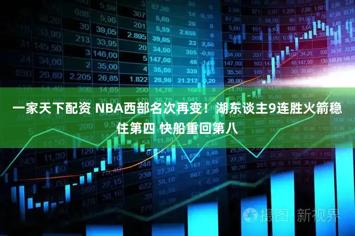 一家天下配资 NBA西部名次再变！湖东谈主9连胜火箭稳住第四 快船重回第八