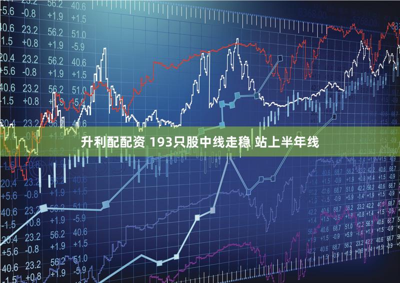 升利配配资 193只股中线走稳 站上半年线