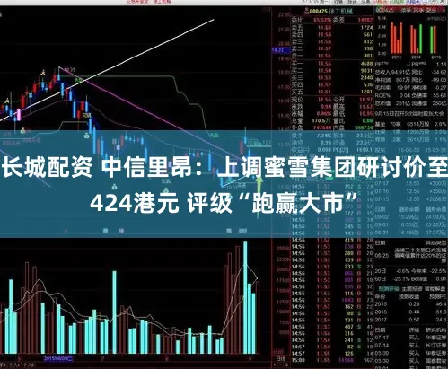 长城配资 中信里昂：上调蜜雪集团研讨价至424港元 评级“跑赢大市”