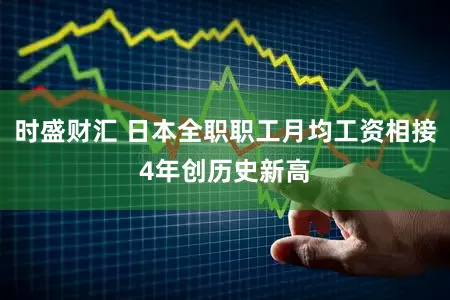 时盛财汇 日本全职职工月均工资相接4年创历史新高