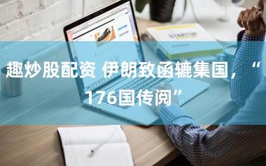 趣炒股配资 伊朗致函辘集国，“176国传阅”