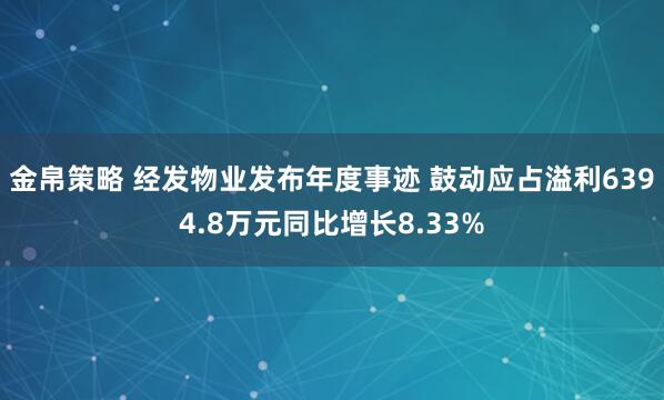 金帛策略 经发物业发布年度事迹 鼓动应占溢利6394.8万元同比增长8.33%