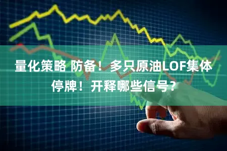 量化策略 防备！多只原油LOF集体停牌！开释哪些信号？