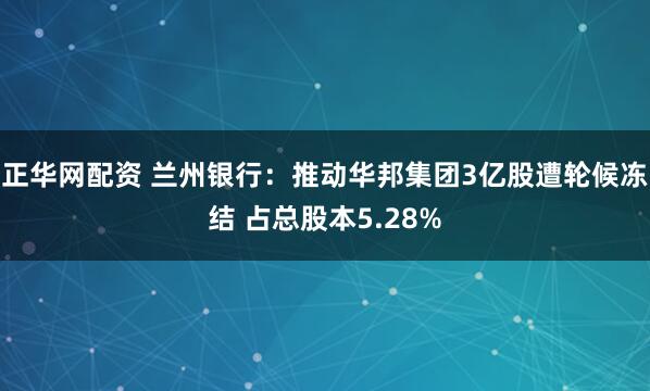 正华网配资 兰州银行：推动华邦集团3亿股遭轮候冻结 占总股本5.28%