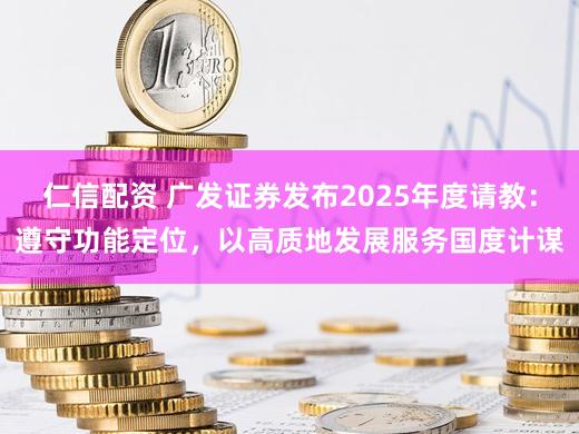 仁信配资 广发证券发布2025年度请教：遵守功能定位，以高质地发展服务国度计谋