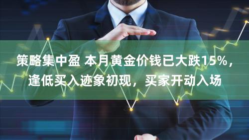 策略集中盈 本月黄金价钱已大跌15%，逢低买入迹象初现，买家开动入场